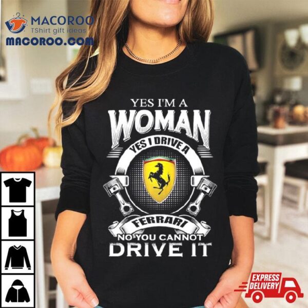 Yes I Am A Woman Yes I Drive A Ferrari Logo No You Cannot Drive It New Shirt