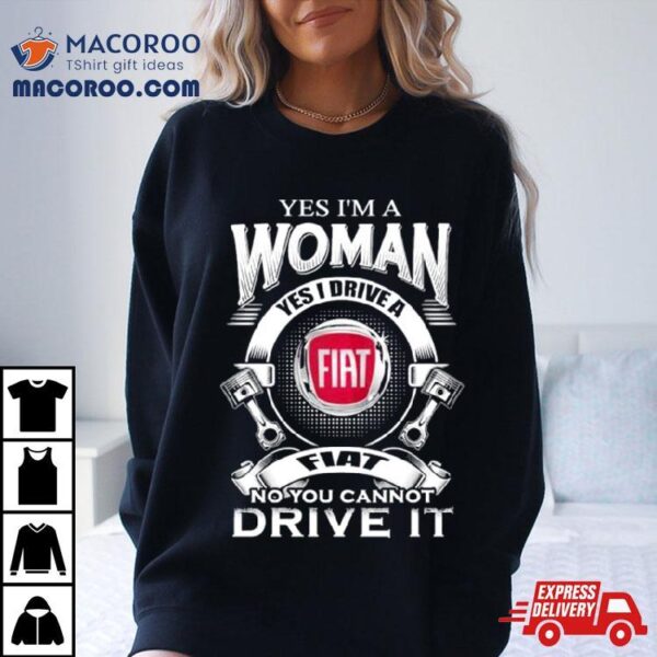 Yes I Am A Woman Yes I Drive A Fiat Logo No You Cannot Drive It New Shirt