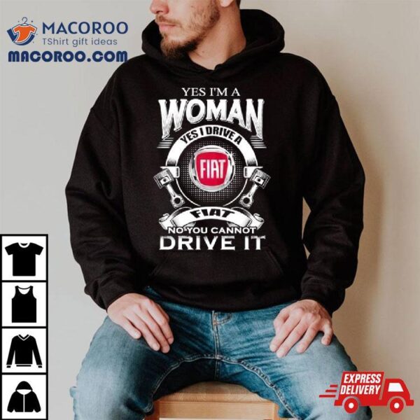 Yes I Am A Woman Yes I Drive A Fiat Logo No You Cannot Drive It New Shirt