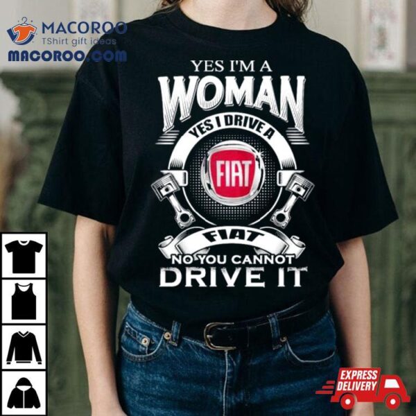 Yes I Am A Woman Yes I Drive A Fiat Logo No You Cannot Drive It New Shirt