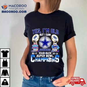 Yes I’m Old But I Saw Dallas Cowboys Back 2 Back 1992 1993 Super Bowl Champions Shirt
