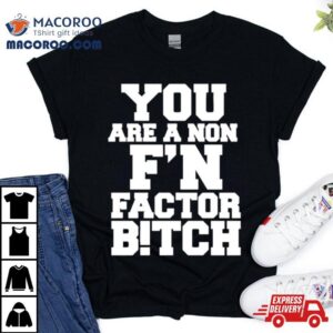 You Are A Non F’n Factor Bitch Shirt