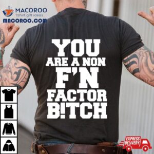 You Are A Non F’n Factor Bitch Shirt