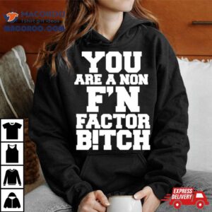 You Are A Non F N Factor Bitch Tshirt