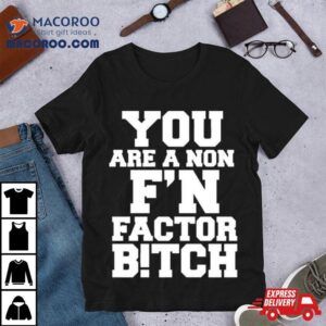 You Are A Non Fn Factor Bitch T Shirt