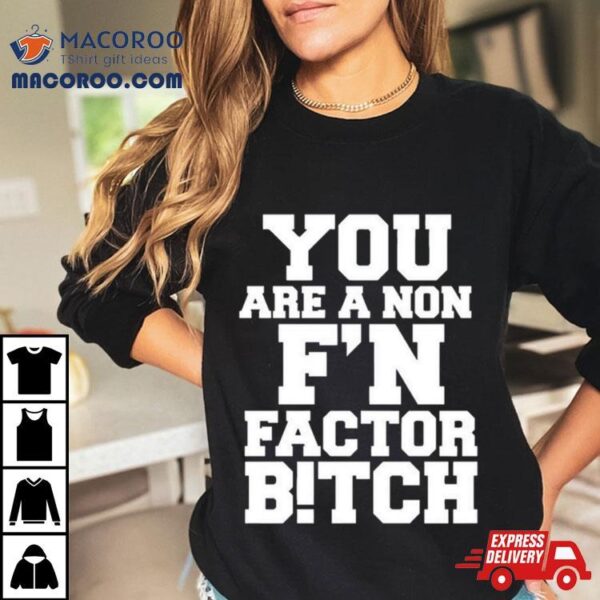 You Are A Non Fn Factor Bitch T Shirt