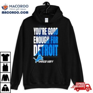 You Are Good Enough For Detroit Jared Goff Shirt