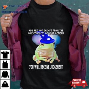 You Are Not Exempt From The Consequences Of Your Actions You Will Receive Judgemen Tshirt