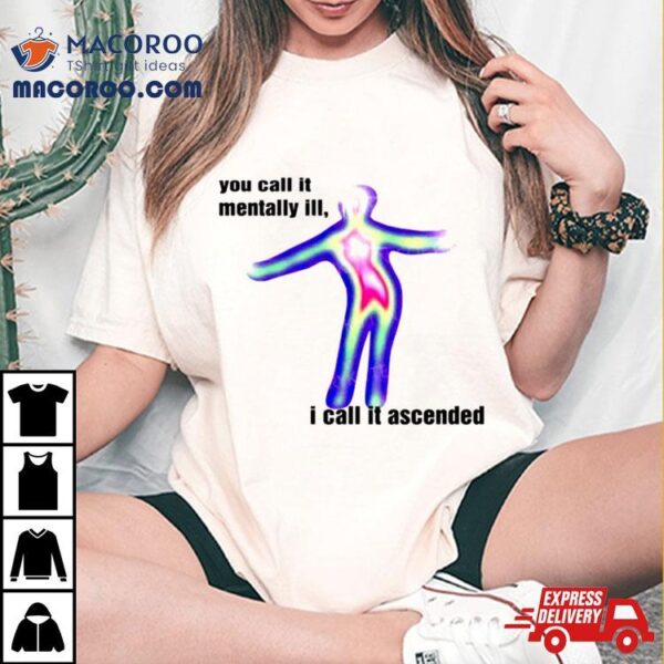 You Call It Mentally Ill I Call It Ascended Shirt