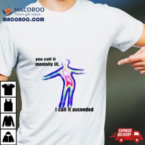 You Call It Mentally Ill I Call It Ascended Tshirt