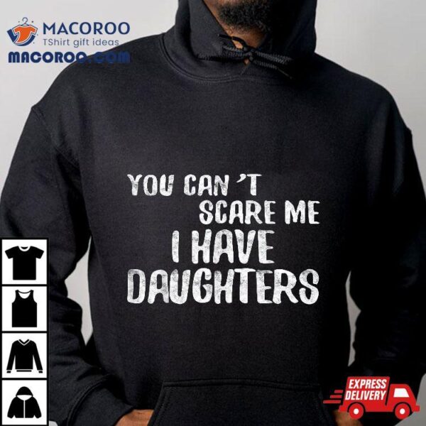 You Can’t Scare Me I Have Daughters Shirt Father’s Day