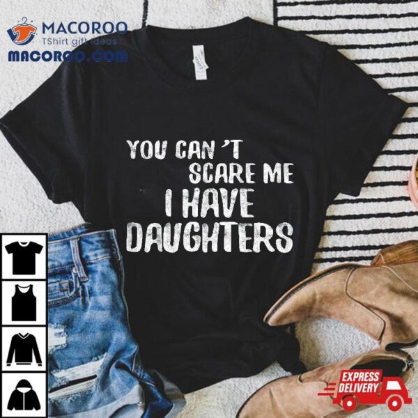 You Can’t Scare Me I Have Daughters Shirt Father’s Day