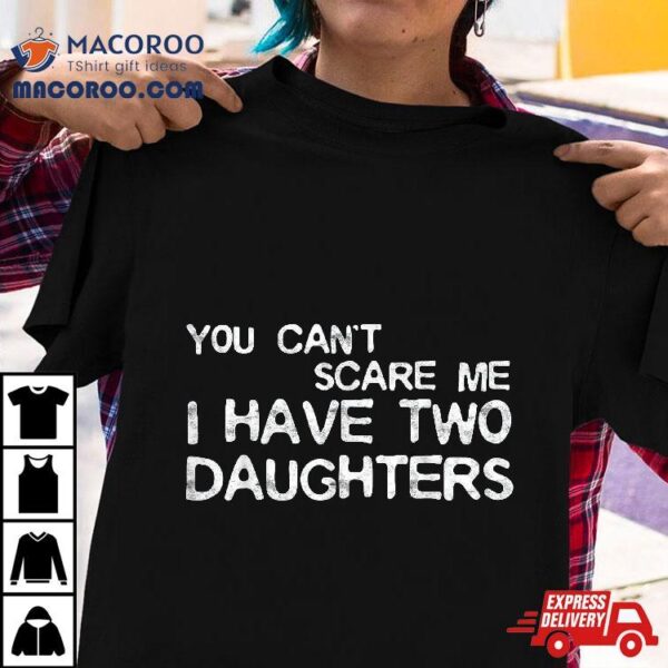 You Can’t Scare Me I Have Two Daughters Shirt