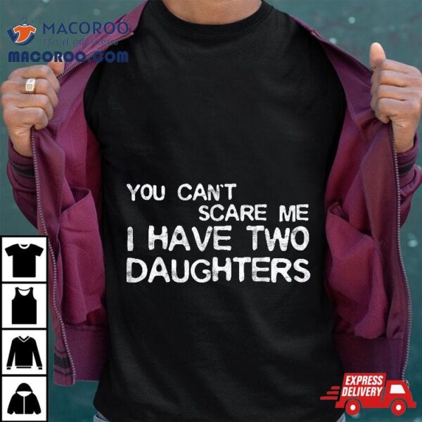 You Can’t Scare Me I Have Two Daughters Shirt