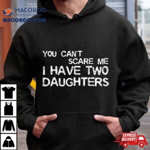 You Can T Scare Me I Have Two Daughters Tshirt