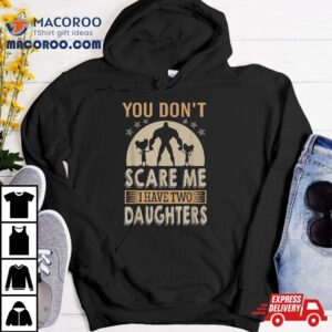 You Don T Scare Me I Have Two Daughters Daddy Tshirt