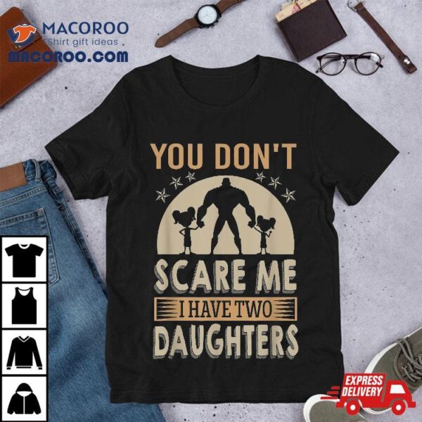 You Don’t Scare Me I Have Two Daughters Daddy Shirt