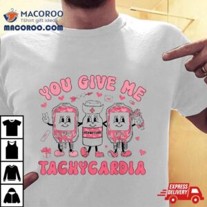 You Give Me Tachycardia Icu Nurse Life Valentines Day Tshirt