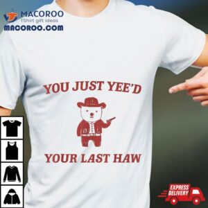 You Just Yee’d Your Last Haw Sarcastic Funny Quote Shirt