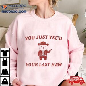 You Just Yee D Your Last Haw Sarcastic Funny Quote Tshirt