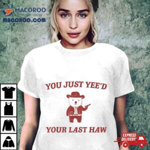 You Just Yee D Your Last Haw Sarcastic Funny Quote Tshirt