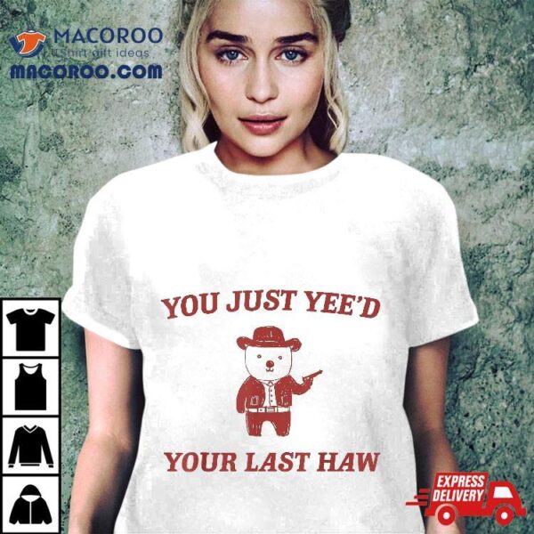 You Just Yee’d Your Last Haw Sarcastic Funny Quote Shirt