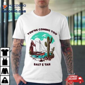 You Re Coming Too Salt Amp Tar Tshirt