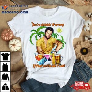 You’re Drinkin’ It Wrong If That Bottle Ain’t Cold Adam Doleac T Shirt