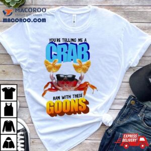 You Re Telling Me A Crab Ran With These Goons Tshirt