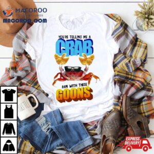 You Re Telling Me A Crab Ran With These Goons Tshirt