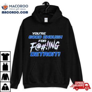 You Rsquo Re Good Enough For Fucking Detroit Lions Tshirt