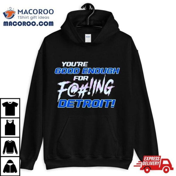 You’re Good Enough For Fucking Detroit Lions 2024 T Shirt