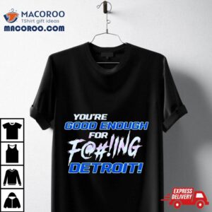 You Rsquo Re Good Enough For Fucking Detroit Lions Tshirt