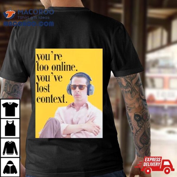 You’re Too Online You’ve Lost Context Shirt