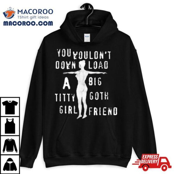 You Wouldn’t Download A Big Titty Goth Girlfriend T Shirt