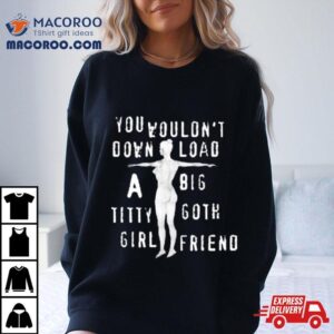 You Wouldn T Download A Big Titty Goth Girlfriend Tshirt