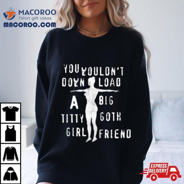 You Wouldn’t Download A Big Titty Goth Girlfriend T Shirt