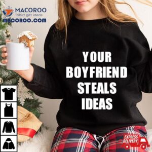 Your Boyfriend Steals Ideas Tshirt