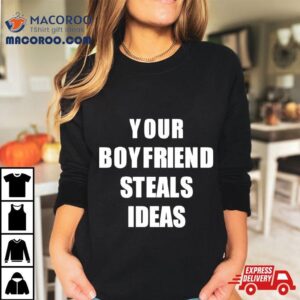 Your Boyfriend Steals Ideas Tshirt