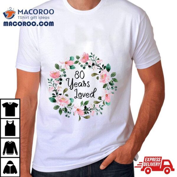 80 Years Loved Old Floral 80th Birthday Shirt