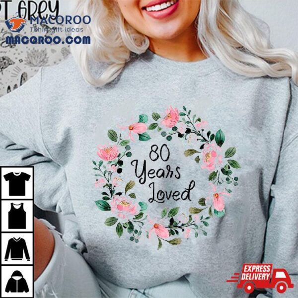 80 Years Loved Old Floral 80th Birthday Shirt