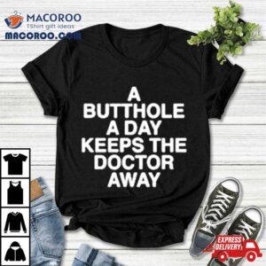 A Butthole A Day Keeps The Doctor Away Tshirt