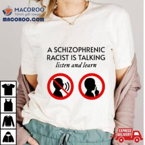 A Schizophrenic Racist Is Talking Listen And Learn Shirt 1 A Schizophrenic Racist Is Talking Listen And Learn Tshirt