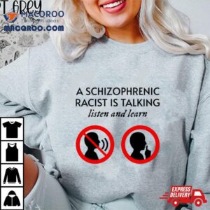 A Schizophrenic Racist Is Talking Listen And Learn Shirt 2 A Schizophrenic Racist Is Talking Listen And Learn Tshirt