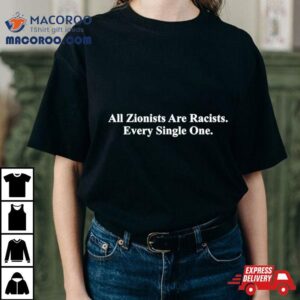 All Zionists Are Racists Every Single One Shirt