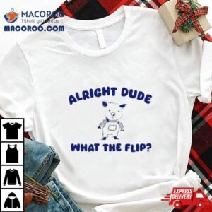 Alright Dude What The Flip Tshirt