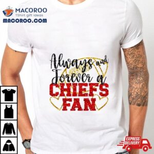 Always And Forever A Chiefs Fan Kansas City Football Shirt