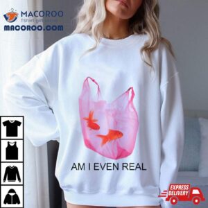 Am I Even Real Fish T Shirt