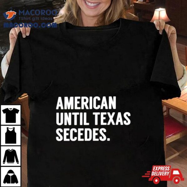 American Until Texas Secedes Classic Shirt