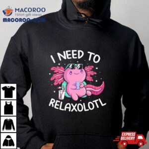 Axolotl I Need To Relaxolotl Shirt